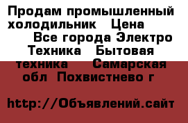 Продам промышленный холодильник › Цена ­ 40 000 - Все города Электро-Техника » Бытовая техника   . Самарская обл.,Похвистнево г.